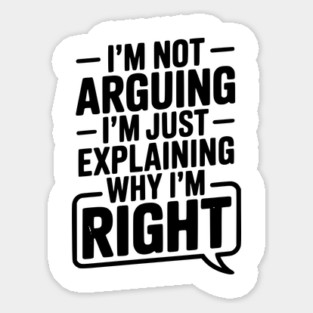 I’m Not Arguing I’m Just Explaining Why I’m Right Sticker