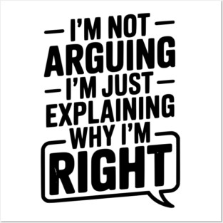 I’m Not Arguing I’m Just Explaining Why I’m Right Posters and Art