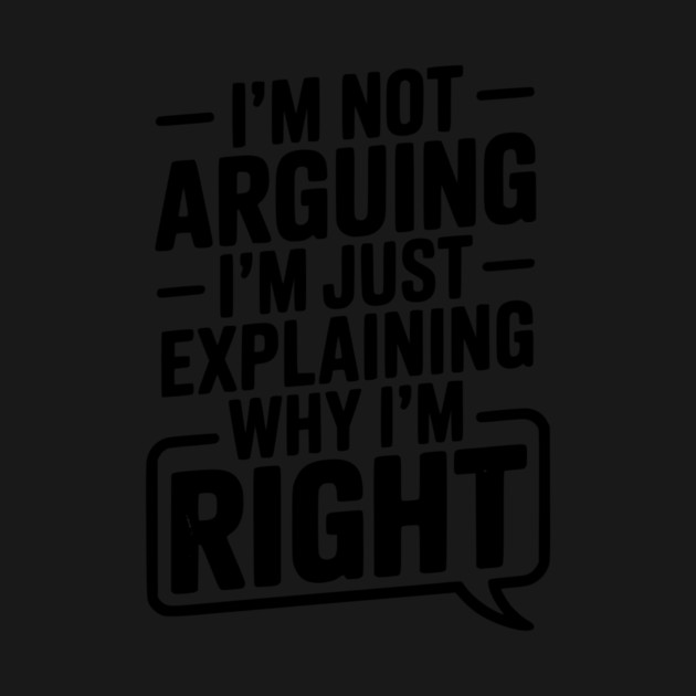 I’m Not Arguing I’m Just Explaining Why I’m Right by Frank Ring