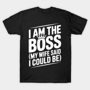 I Am the Boss (My Wife Said I Could Be) T-Shirt