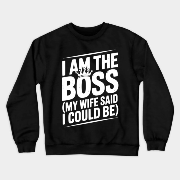 I Am the Boss (My Wife Said I Could Be) Crewneck Sweatshirt by Frank Ring