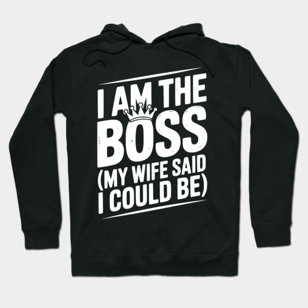 I Am the Boss (My Wife Said I Could Be) Hoodie by Frank Ring