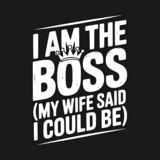 I Am the Boss (My Wife Said I Could Be) T-Shirt