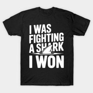 I Was Fighting a Shark I Won T-Shirt