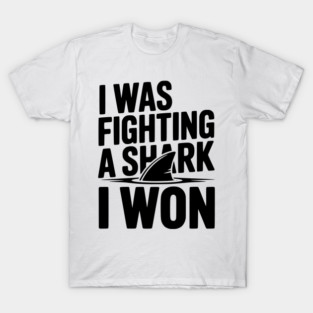 I Was Fighting a Shark I Won T-Shirt