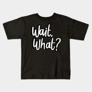 Wait what Kids T-Shirt