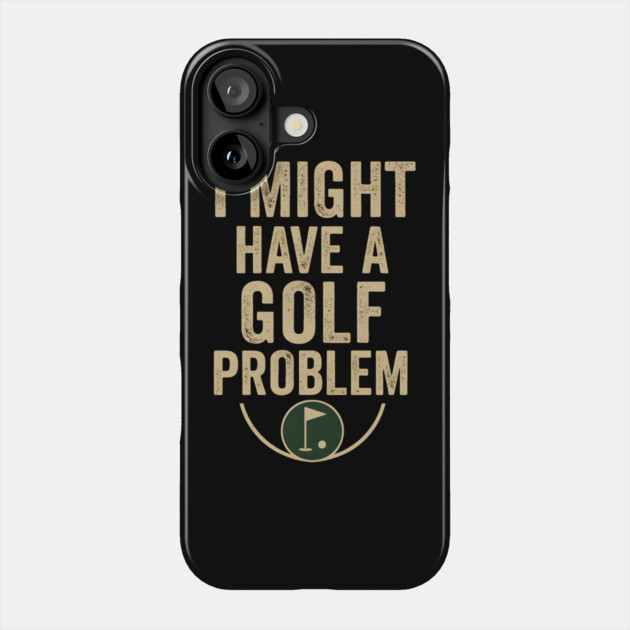 I Might Have a Golf Problem Funny Sports Humor Gift Phone Case by MakerMind8.2