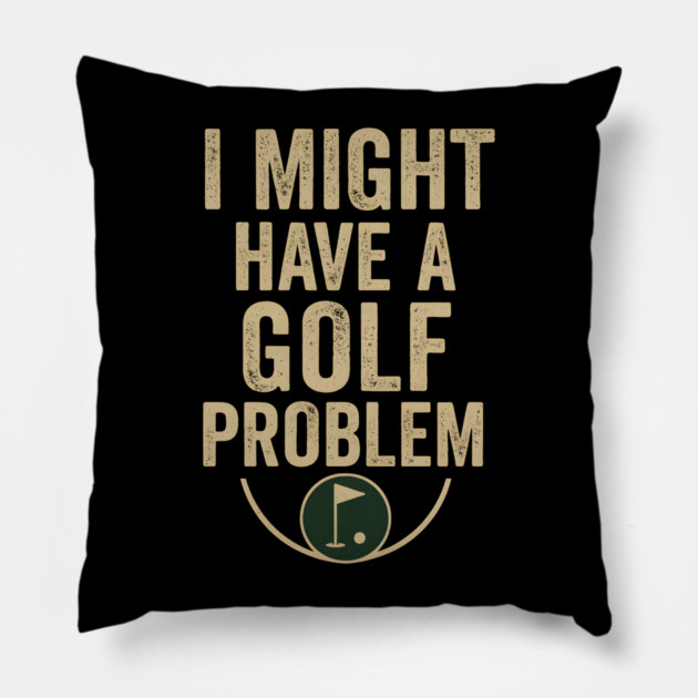 I Might Have a Golf Problem Funny Sports Humor Gift Pillow by MakerMind8.2