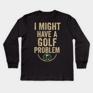 I Might Have a Golf Problem Funny Sports Humor Gift Kids Long Sleeve T-Shirt