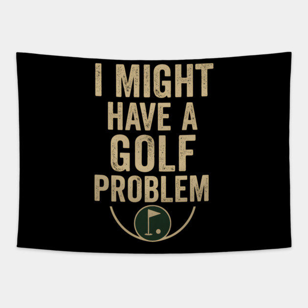 I Might Have a Golf Problem Funny Sports Humor Gift Tapestry by MakerMind8.2