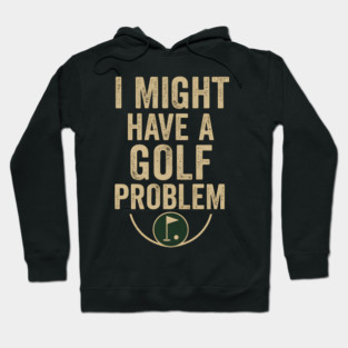 I Might Have a Golf Problem Funny Sports Humor Gift Hoodie