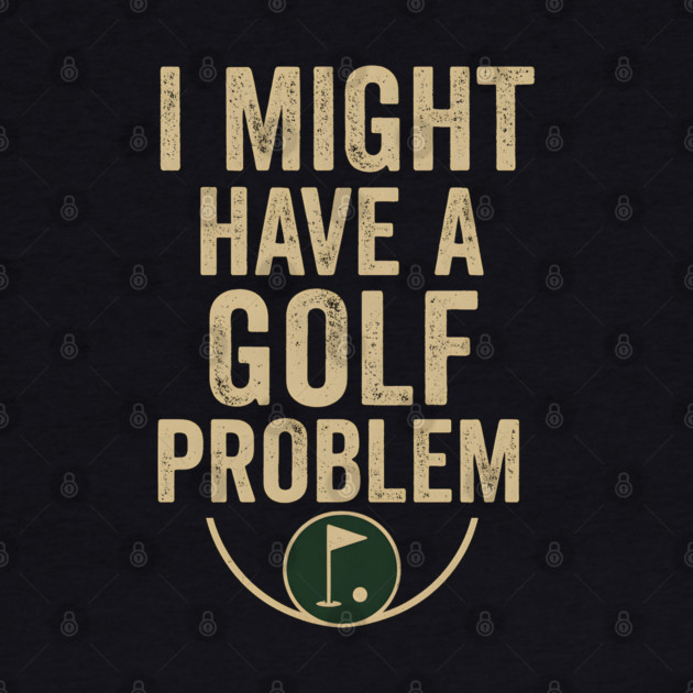 I Might Have a Golf Problem Funny Sports Humor Gift by MakerMind8.2