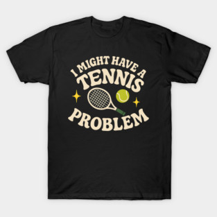 I Might Have a Tennis Problem Funny Sports Humor Graphic T-Shirt