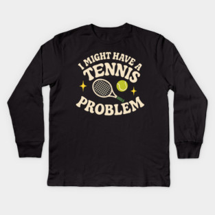 I Might Have a Tennis Problem Funny Sports Humor Graphic Kids Long Sleeve T-Shirt