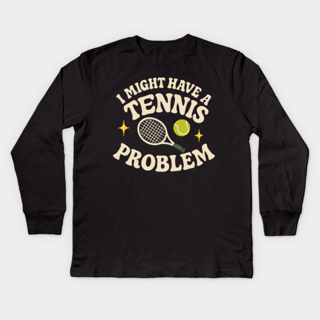 I Might Have a Tennis Problem Funny Sports Humor Graphic Kids Long Sleeve T-Shirt by MakerMind8.2