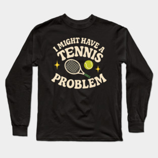 I Might Have a Tennis Problem Funny Sports Humor Graphic Long Sleeve T-Shirt