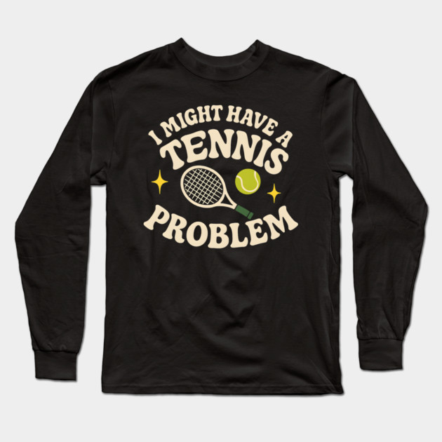 I Might Have a Tennis Problem Funny Sports Humor Graphic Long Sleeve T-Shirt by MakerMind8.2
