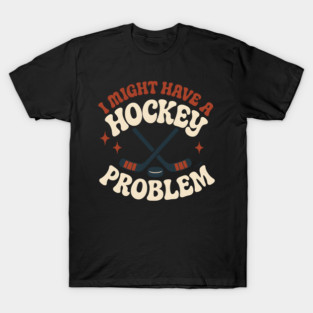 I Might Have a Hockey Problem Funny Sports Humor Gift T-Shirt