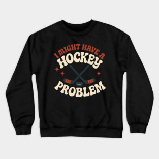 I Might Have a Hockey Problem Funny Sports Humor Gift Crewneck Sweatshirt