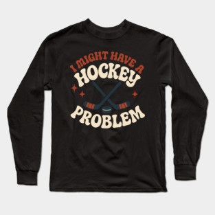 I Might Have a Hockey Problem Funny Sports Humor Gift Long Sleeve T-Shirt