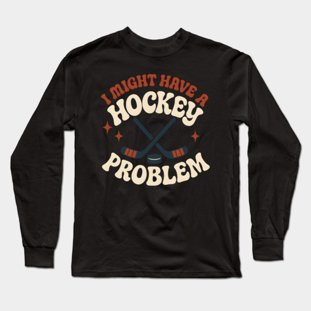 I Might Have a Hockey Problem Funny Sports Humor Gift Long Sleeve T-Shirt by MakerMind8.2