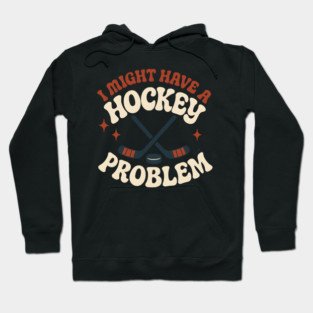 I Might Have a Hockey Problem Funny Sports Humor Gift Hoodie