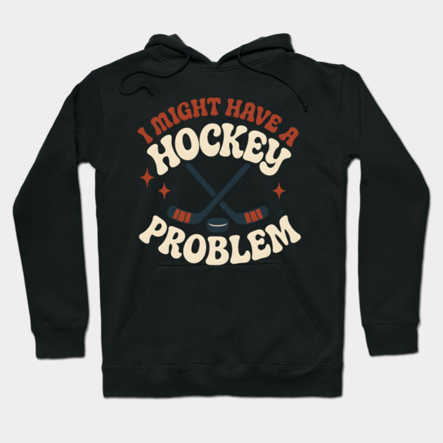 I Might Have a Hockey Problem Funny Sports Humor Gift Hoodie by MakerMind8.2
