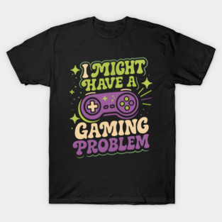 I Might Have a Gaming Problem Funny Gamer Humor Graphic T-Shirt