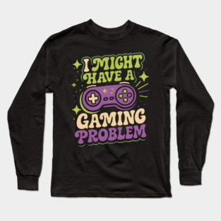 I Might Have a Gaming Problem Funny Gamer Humor Graphic Long Sleeve T-Shirt