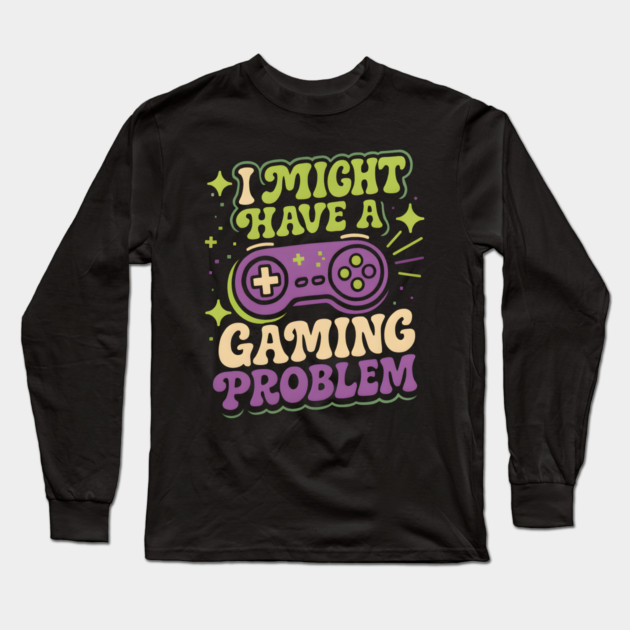 I Might Have a Gaming Problem Funny Gamer Humor Graphic Long Sleeve T-Shirt by MakerMind8.2