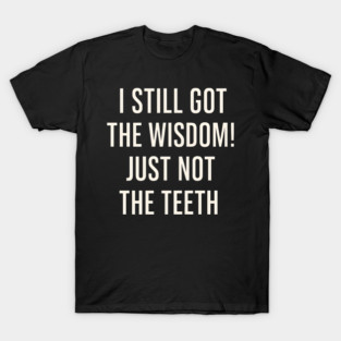 I Still Got the Wisdom Funny Dental Humor Quote Graphic T-Shirt