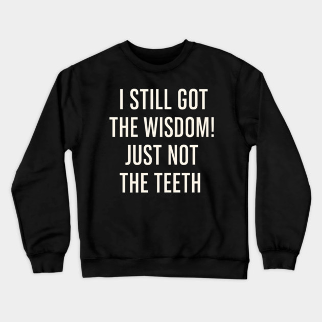 I Still Got the Wisdom Funny Dental Humor Quote Graphic Crewneck Sweatshirt by MakerMind8.2