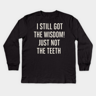 I Still Got the Wisdom Funny Dental Humor Quote Graphic Kids Long Sleeve T-Shirt