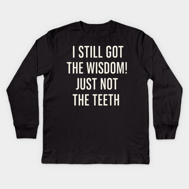I Still Got the Wisdom Funny Dental Humor Quote Graphic Kids Long Sleeve T-Shirt by MakerMind8.2