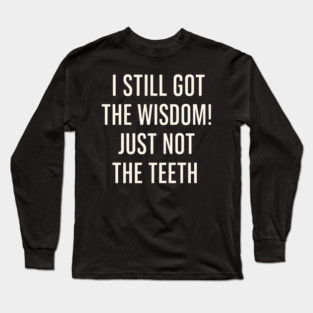 I Still Got the Wisdom Funny Dental Humor Quote Graphic Long Sleeve T-Shirt