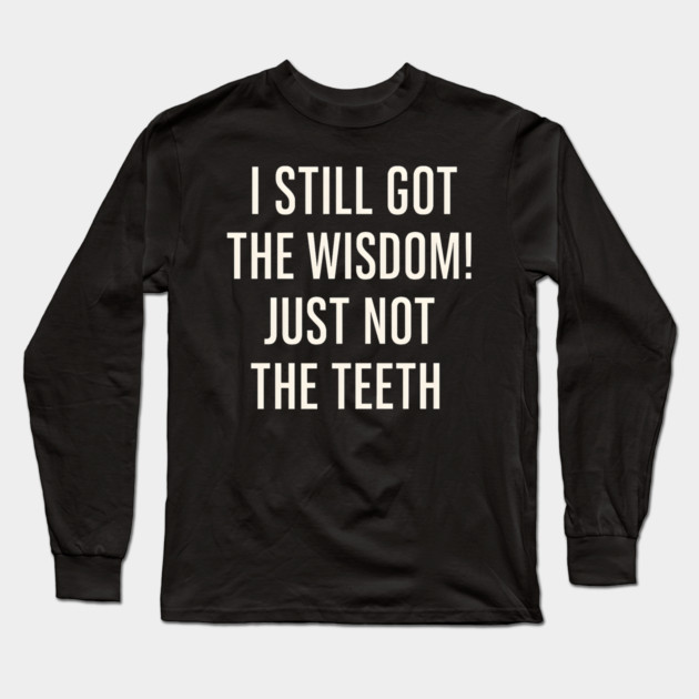 I Still Got the Wisdom Funny Dental Humor Quote Graphic Long Sleeve T-Shirt by MakerMind8.2