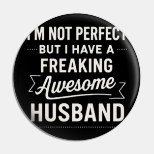 I’m Not Perfect But I Have a Freaking Awesome Husband Pin