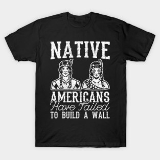 Indigenous People Have Failed to Build a Wall Native American T-Shirt