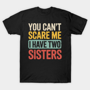 You Can_t Scare Me I Have Two Sisters, Funny Brother Joke T-Shirt