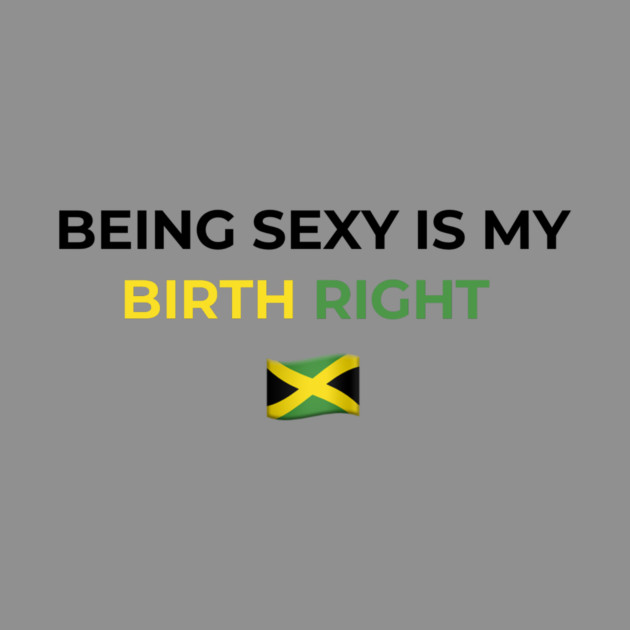 Being Sexy is My Birth Right Jamaica by Drago