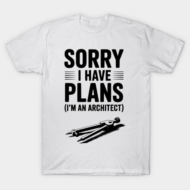 Sorry I Have Plans (I’m an Architect) T-Shirt by Frank Ring