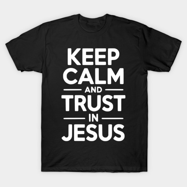 Keep Calm and Trust in Jesus T-Shirt by Frank Ring