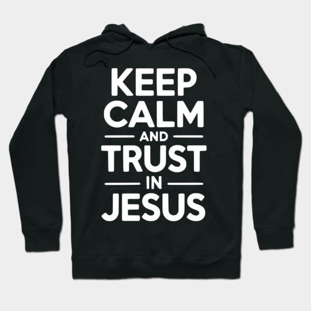 Keep Calm and Trust in Jesus Hoodie by Frank Ring