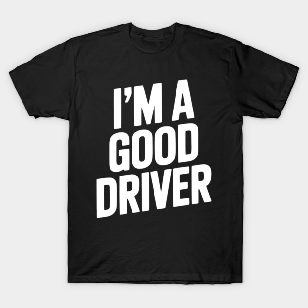 I’m a Good Driver T-Shirt by Frank Ring