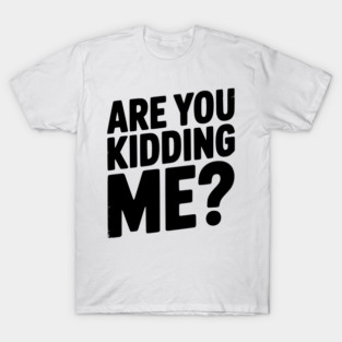 Are You Kidding Me? T-Shirt