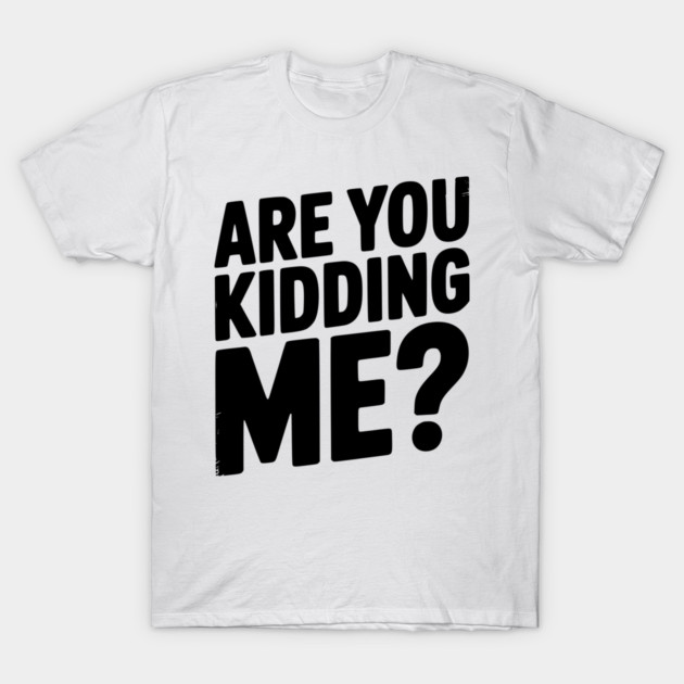Are You Kidding Me? T-Shirt by Frank Ring