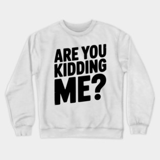 Are You Kidding Me? Crewneck Sweatshirt