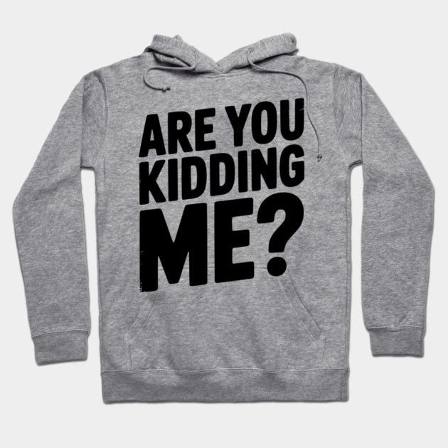 Are You Kidding Me? Hoodie by Frank Ring