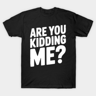 Are You Kidding Me? T-Shirt