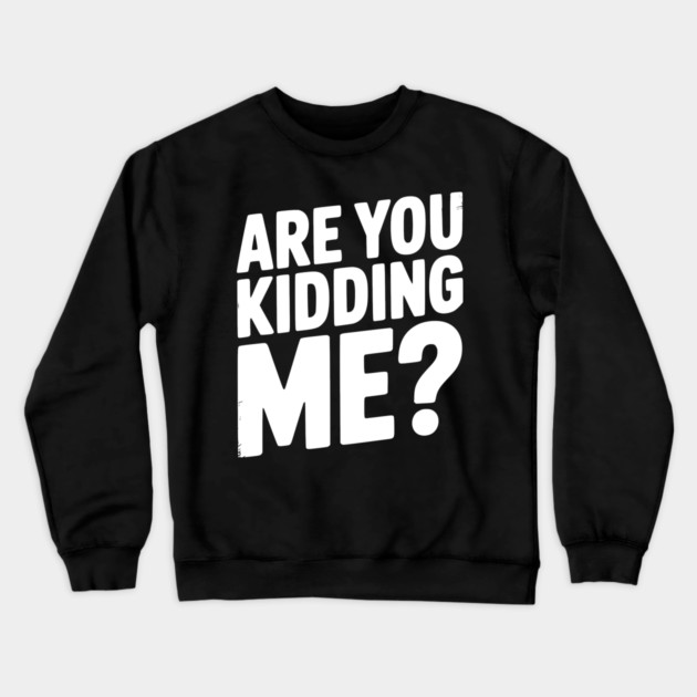 Are You Kidding Me? Crewneck Sweatshirt by Frank Ring